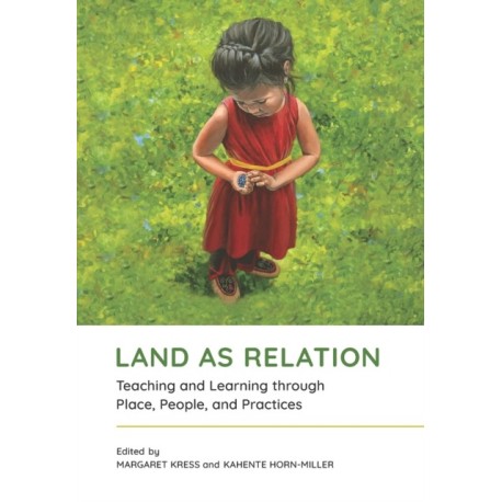 Land As Relation: Teaching and Learning Through Place, People, and Practices