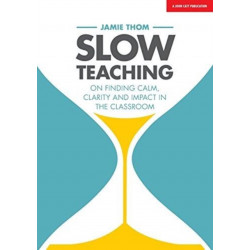 Slow Teaching: On finding calm, clarity and impact in the classroom: On finding calm, clarity and impact in the classroom