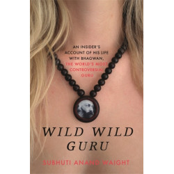 Wild Wild Guru: An insider's account of his life with Bhagwan, the world's most controversial guru