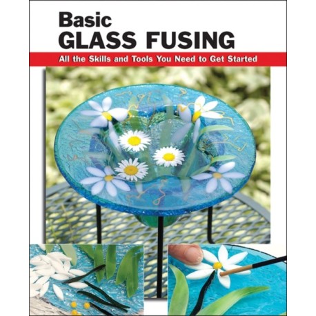 Basic Glass Fusing: All the Skills and Tools You Need to Get Started