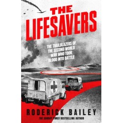 The Lifesavers: The Trailblazers of the Second World War Who Took Blood into Battle