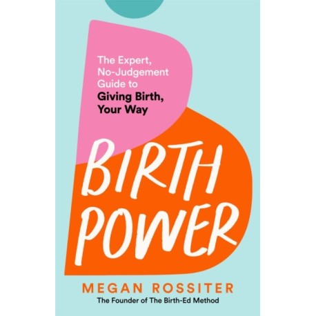 Birth Power: The Expert, No-Judgement Guide to Giving Birth, Your Way