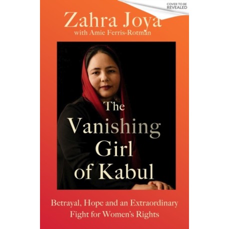 The Vanishing Girl of Kabul: Betrayal, Hope and an Extraordinary Fight for Women’s Rights