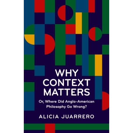 Why Context Matters: Or, Where Did Anglo-American Philosophy Go Wrong?