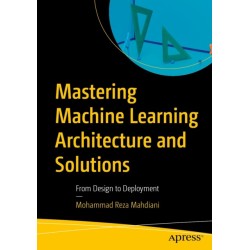 Mastering Machine Learning Architecture and Solutions: From Design to Deployment