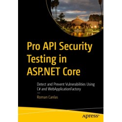 Pro API Security Testing in ASP.NET Core: Detect and Prevent Vulnerabilities Using C- and WebApplicationFactory