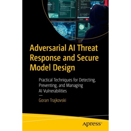 Adversarial AI Threat Response and Secure Model Design: Practical Techniques for Detecting, Preventing, and Managing AI Vulnerabilities