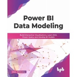 Power BI Data Modeling: Build Interactive Visualizations, Learn DAX, Power Query, and Develop BI Models