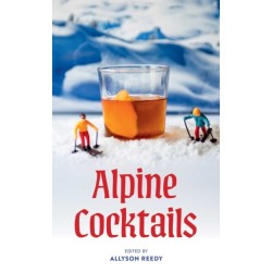 Alpine Cocktails: Pours, Drinks, Sips, and Bites