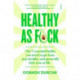 Healthy As F*ck: the 7 essential habits you need to get lean, stay healthy, and generally kick arse at life