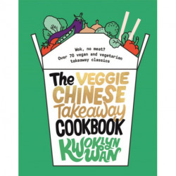 The Veggie Chinese Takeaway Cookbook: Wok, No Meat? Over 70 Vegan and Vegetarian Takeaway Classics