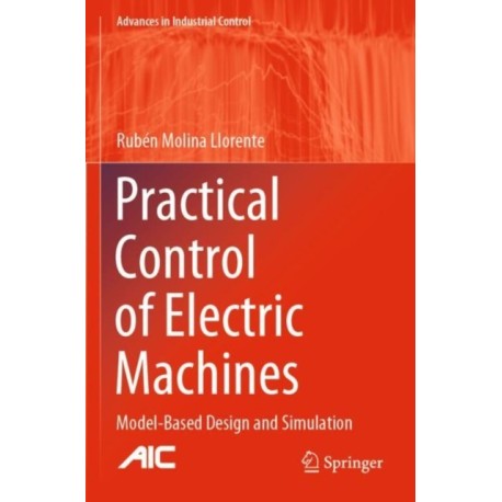 Practical Control of Electric Machines: Model-Based Design and Simulation