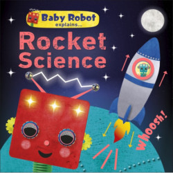 Baby Robot Explains... Rocket Science: Big ideas for little learners