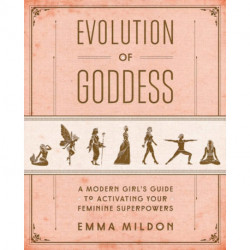 Evolution of Goddess: A Modern Girl's Guide to Activating Your Feminine Superpowers