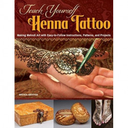 Teach Yourself Henna Tattoo: Making Mehndi Art with Easy-to-Follow Instructions, Patterns, and Projects