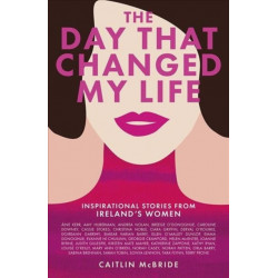 The Day That Changed My Life: Inspirational Stories from Ireland's Women