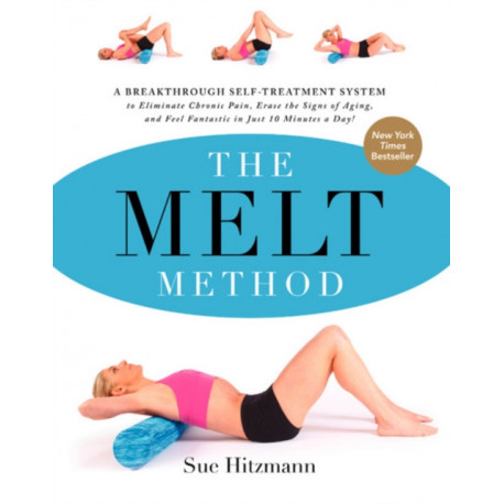 The MELT Method: A Breakthrough Self-Treatment System to Eliminate Chronic Pain, Erase the Signs of Aging, and Feel Fantastic in Just 10 Minutes a Day!