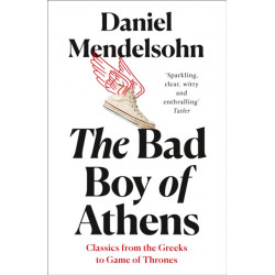 The Bad Boy of Athens: Classics from the Greeks to Game of Thrones