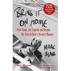 Bring It On Home: Peter Grant, Led Zeppelin and Beyond: The Story of Rock's Greatest Manager