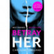 Betray Her: An absolutely gripping psychological thriller with a heart-pounding twist
