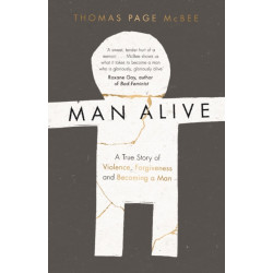 Man Alive: A True Story of Violence, Forgiveness and Becoming a Man