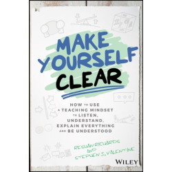 Make Yourself Clear: How to Use a Teaching Mindset to Listen, Understand, Explain Everything, and Be Understood