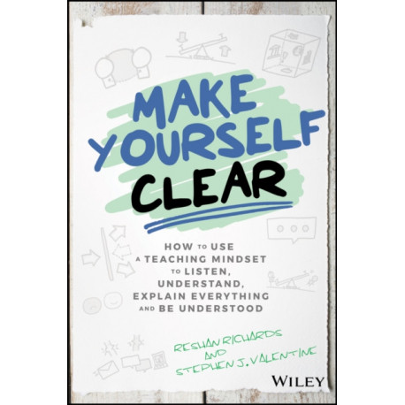 Make Yourself Clear: How to Use a Teaching Mindset to Listen, Understand, Explain Everything, and Be Understood