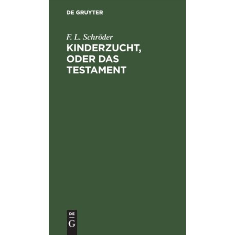 Kinderzucht, Oder Das Testament: Ein Lustspiel in Funf Aufzugen