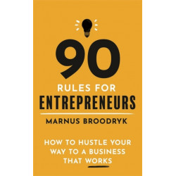 90 Rules for Entrepreneurs: How to Hustle Your Way to a Business That Works
