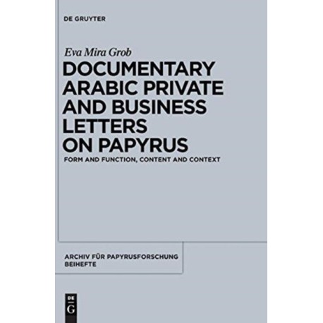 Documentary Arabic Private and Business Letters on Papyrus: Form and Function, Content and Context