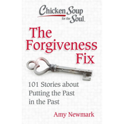 Chicken Soup for the Soul: The Forgiveness Fix: 101 Stories about Putting the Past in the Past