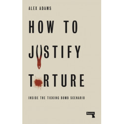How to Justify Torture: Inside the Ticking Bomb Scenario