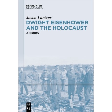Dwight Eisenhower and the Holocaust: A History