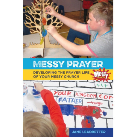 Messy Prayer: Developing the prayer life of your Messy Church