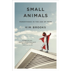 Small Animals: Parenthood in the Age of Fear