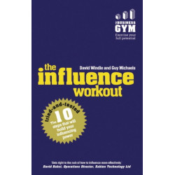 The Influence Workout, The: The 10 Steps Proven To Boost Your Powers Of Persuasion