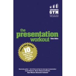 The Presentation Workout, The: The 10 Tried-And-Tested Steps That Will Build Your Presenting And Pitching