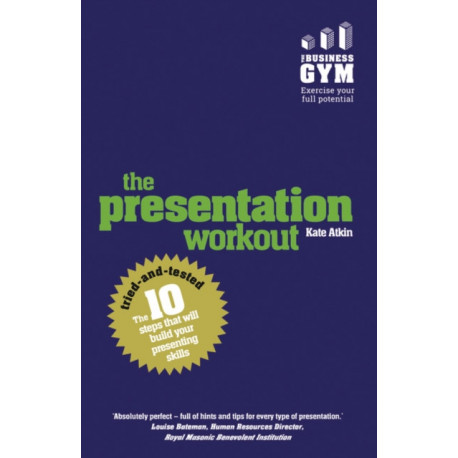 The Presentation Workout, The: The 10 Tried-And-Tested Steps That Will Build Your Presenting And Pitching