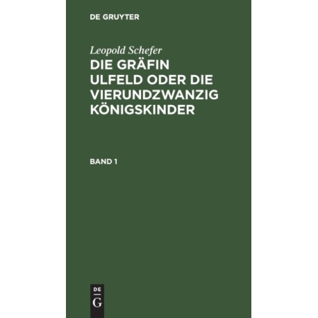 Leopold Schefer: Die Grafin Ulfeld Oder Die Vierundzwanzig Konigskinder. Band 1