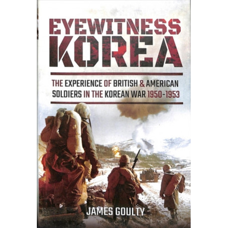 Eyewitness Korea: The Experience of British and American Soldiers in the Korean War 1950-1953