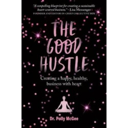 The The Good Hustle: Creating a happy, healthy business with heart Polly McGee