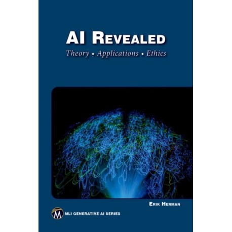 AI Revealed: Theory, Applications and Ethics