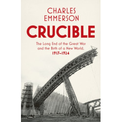 Crucible: The Long End of the Great War and the Birth of a New World, 1917-1924