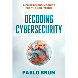 Decoding Cybersecurity: A Comprehensive Guide for the Non-Techie