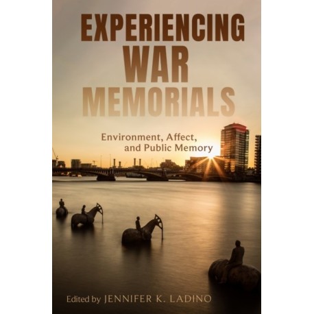 Experiencing War Memorials: Environment, Affect, and Public Memory