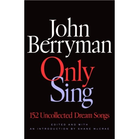 Only Sing: 152 Uncollected Dream Songs