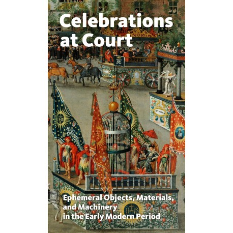 Celebrations at Court: Ephemeral Objects, Materials, and Machinery in the Early Modern Period
