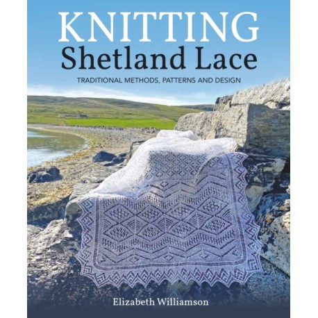 Knitting Shetland Lace: Traditional Methods, Patterns and Design