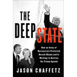 The Deep State: How an Army of Bureaucrats Protected Barack Obama and Is Working to Destroy the Trump Agenda