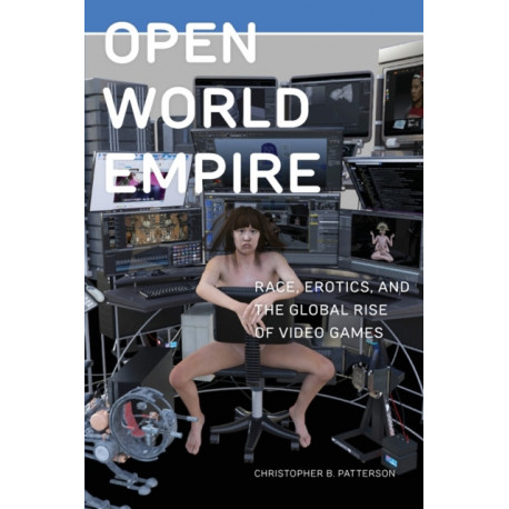 Open World Empire: Race, Erotics, and the Global Rise of Video Games